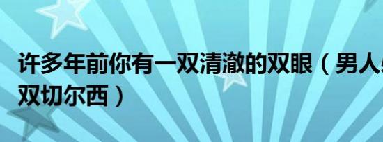 许多年前你有一双清澈的双眼（男人必须有一双切尔西）