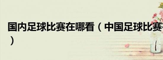 国内足球比赛在哪看（中国足球比赛在哪里看）