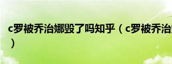 c罗被乔治娜毁了吗知乎（c罗被乔治娜毁了吗）