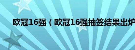 欧冠16强（欧冠16强抽签结果出炉斯）