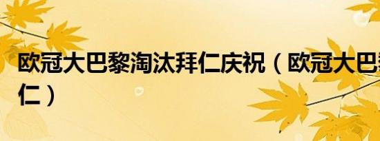 欧冠大巴黎淘汰拜仁庆祝（欧冠大巴黎淘汰拜仁）