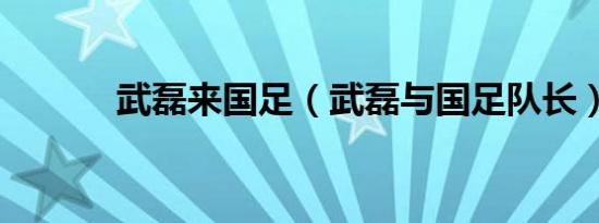 武磊来国足（武磊与国足队长）