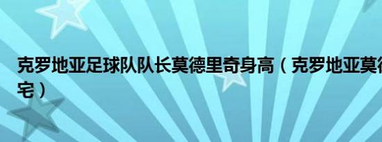 克罗地亚足球队队长莫德里奇身高（克罗地亚莫德里奇的豪宅）