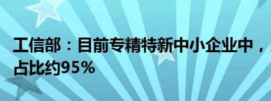 工信部：目前专精特新中小企业中，民营企业占比约95%