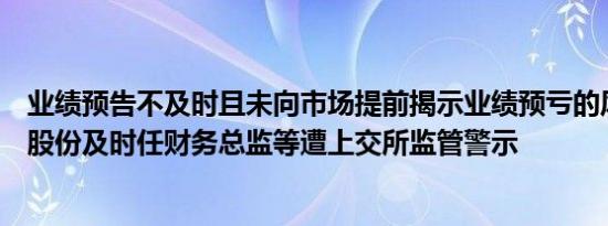 业绩预告不及时且未向市场提前揭示业绩预亏的风险，松发股份及时任财务总监等遭上交所监管警示