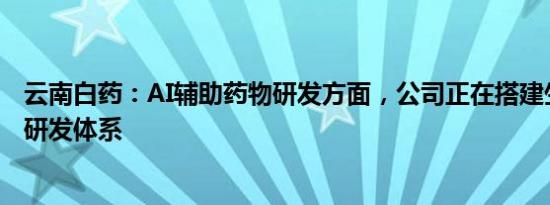 云南白药：AI辅助药物研发方面，公司正在搭建生物计算的研发体系