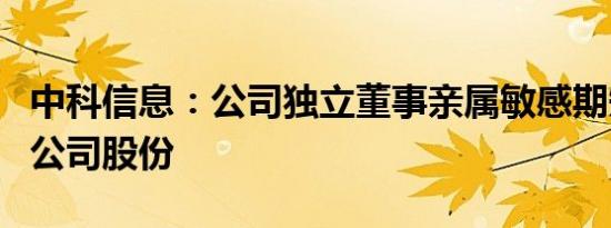 中科信息：公司独立董事亲属敏感期短线交易公司股份