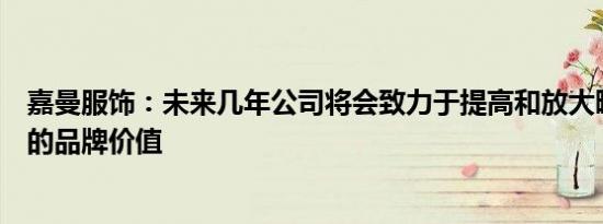 嘉曼服饰：未来几年公司将会致力于提高和放大暇步士品牌的品牌价值