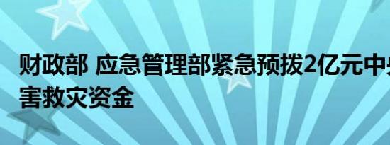 财政部 应急管理部紧急预拨2亿元中央自然灾害救灾资金