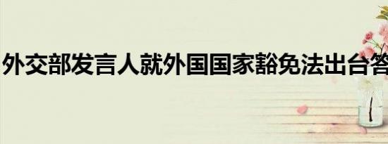 外交部发言人就外国国家豁免法出台答记者问