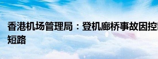 香港机场管理局：登机廊桥事故因控制箱进水短路