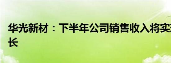 华光新材：下半年公司销售收入将实现持续增长