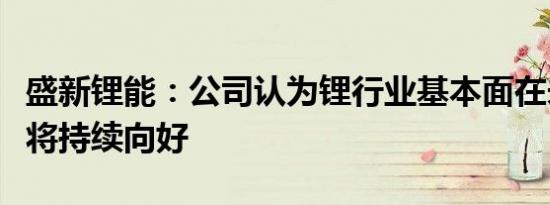 盛新锂能：公司认为锂行业基本面在未来几年将持续向好