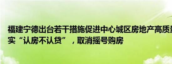 福建宁德出台若干措施促进中心城区房地产高质量发展：落实“认房不认贷”，取消摇号购房