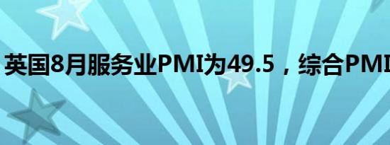 英国8月服务业PMI为49.5，综合PMI为48.6