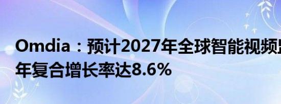 Omdia：预计2027年全球智能视频监控市场年复合增长率达8.6%