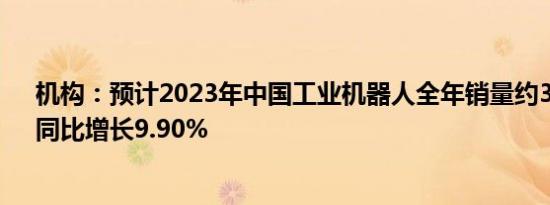 机构：预计2023年中国工业机器人全年销量约33.3万台，同比增长9.90%