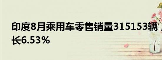 印度8月乘用车零售销量315153辆，同比增长6.53%