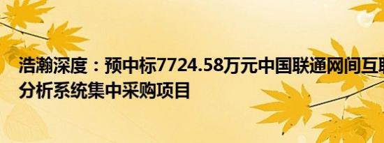 浩瀚深度：预中标7724.58万元中国联通网间互联电路监测分析系统集中采购项目