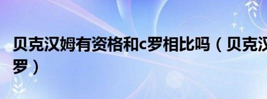 贝克汉姆有资格和c罗相比吗（贝克汉姆对比c罗）