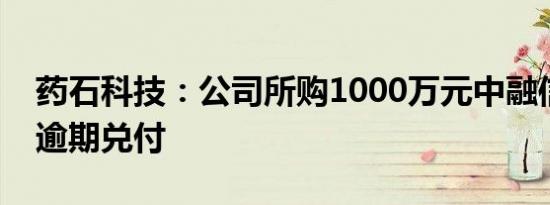 药石科技：公司所购1000万元中融信托产品逾期兑付