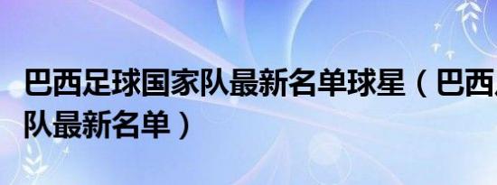 巴西足球国家队最新名单球星（巴西足球国家队最新名单）