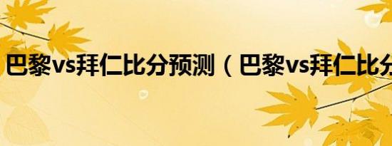 巴黎vs拜仁比分预测（巴黎vs拜仁比分结果）