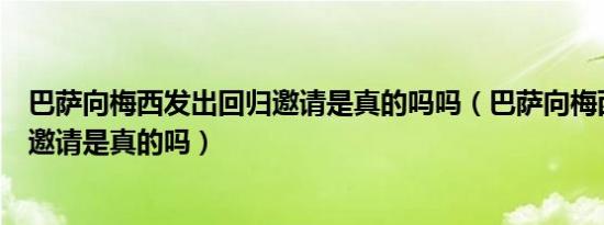 巴萨向梅西发出回归邀请是真的吗吗（巴萨向梅西发出回归邀请是真的吗）