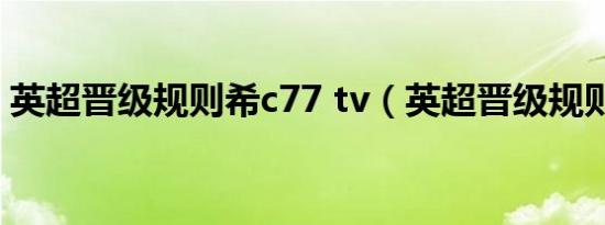 英超晋级规则希c77 tv（英超晋级规则百科）