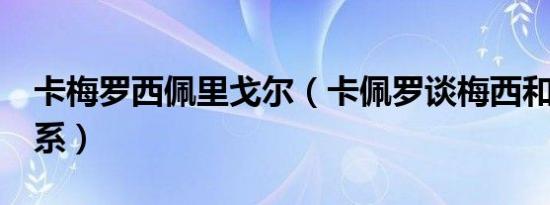 卡梅罗西佩里戈尔（卡佩罗谈梅西和c罗的关系）