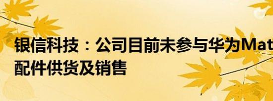 银信科技：公司目前未参与华为Mate60的零配件供货及销售