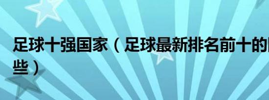 足球十强国家（足球最新排名前十的国家有哪些）