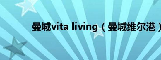 曼城vita living（曼城维尔港）