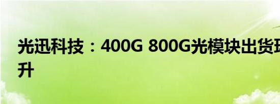 光迅科技：400G 800G光模块出货环比有提升