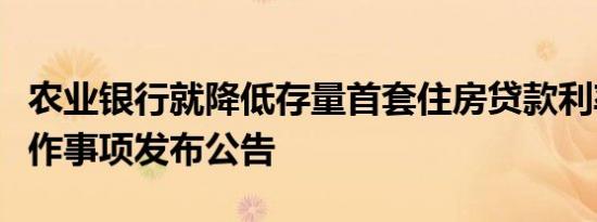 农业银行就降低存量首套住房贷款利率有关操作事项发布公告