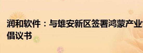 润和软件：与雄安新区签署鸿蒙产业创新发展倡议书