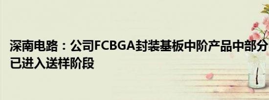 深南电路：公司FCBGA封装基板中阶产品中部分中高阶产品已进入送样阶段