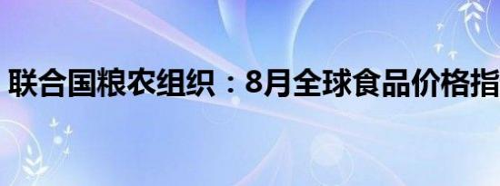 联合国粮农组织：8月全球食品价格指数下降