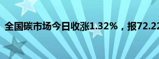 全国碳市场今日收涨1.32%，报72.22元/吨