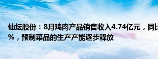 仙坛股份：8月鸡肉产品销售收入4.74亿元，同比增长1.37%，预制菜品的生产产能逐步释放