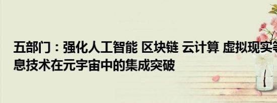 五部门：强化人工智能 区块链 云计算 虚拟现实等新一代信息技术在元宇宙中的集成突破