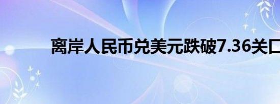 离岸人民币兑美元跌破7.36关口