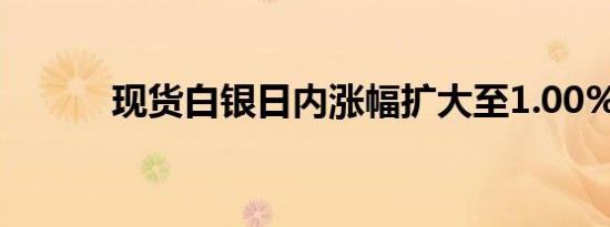 现货白银日内涨幅扩大至1.00%