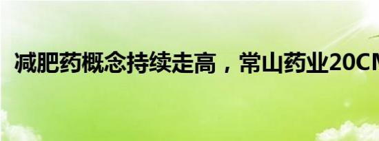 减肥药概念持续走高，常山药业20CM涨停