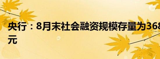 央行：8月末社会融资规模存量为368.61万亿元