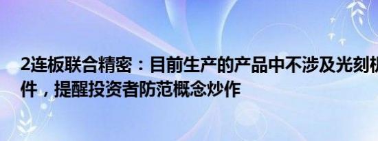 2连板联合精密：目前生产的产品中不涉及光刻机零部件铸件，提醒投资者防范概念炒作