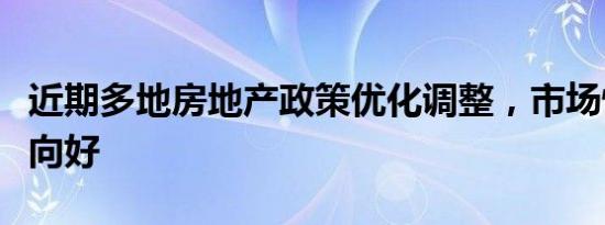 近期多地房地产政策优化调整，市场情绪陆续向好