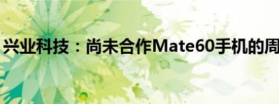 兴业科技：尚未合作Mate60手机的周边产品