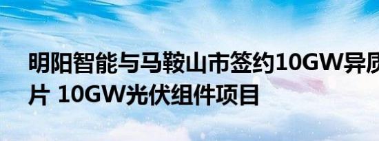 明阳智能与马鞍山市签约10GW异质结电池片 10GW光伏组件项目