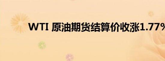 WTI 原油期货结算价收涨1.77%